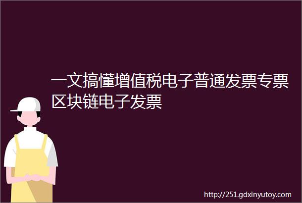 一文搞懂增值税电子普通发票专票区块链电子发票