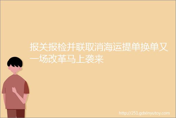 报关报检并联取消海运提单换单又一场改革马上袭来