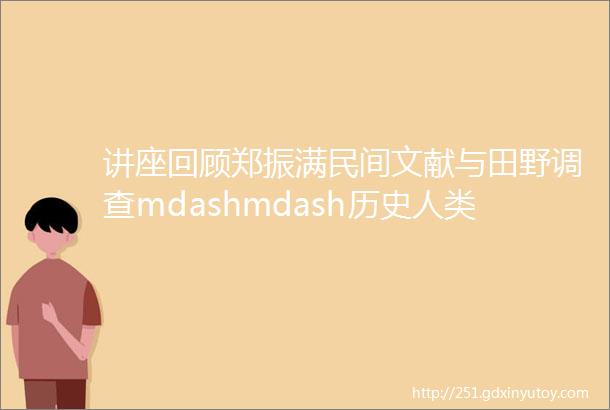 讲座回顾郑振满民间文献与田野调查mdashmdash历史人类学的实践