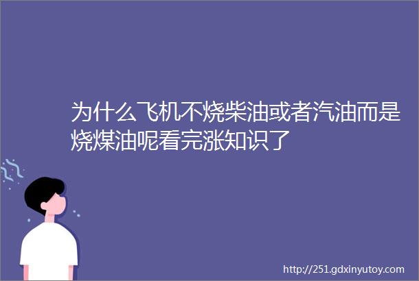 为什么飞机不烧柴油或者汽油而是烧煤油呢看完涨知识了