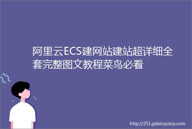 阿里云ECS建网站建站超详细全套完整图文教程菜鸟必看