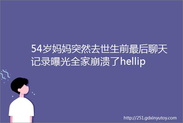 54岁妈妈突然去世生前最后聊天记录曝光全家崩溃了helliphellip