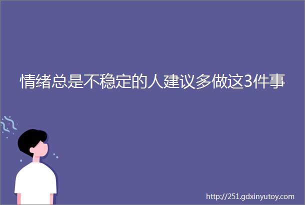 情绪总是不稳定的人建议多做这3件事