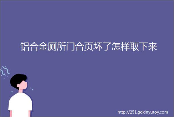 铝合金厕所门合页坏了怎样取下来