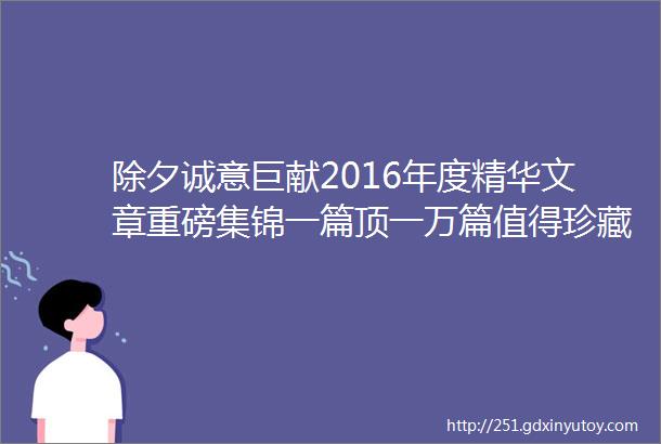 除夕诚意巨献2016年度精华文章重磅集锦一篇顶一万篇值得珍藏