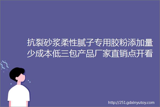 抗裂砂浆柔性腻子专用胶粉添加量少成本低三包产品厂家直销点开看更多