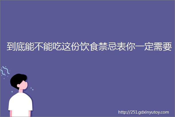 到底能不能吃这份饮食禁忌表你一定需要