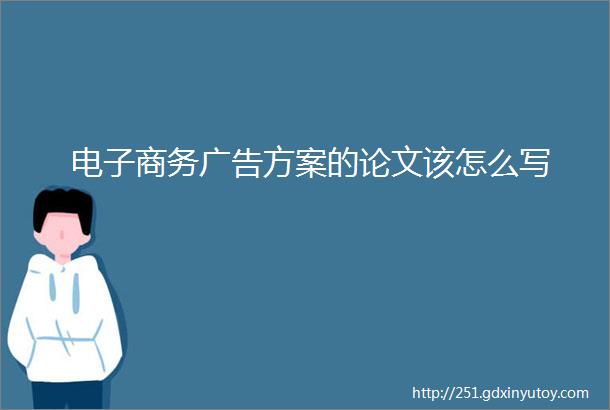 电子商务广告方案的论文该怎么写