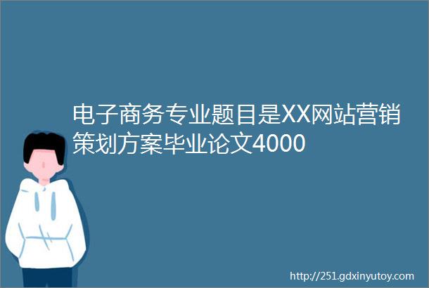 电子商务专业题目是XX网站营销策划方案毕业论文4000