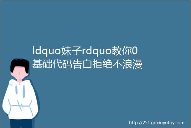 ldquo妹子rdquo教你0基础代码告白拒绝不浪漫