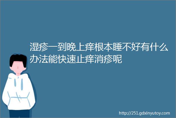 湿疹一到晚上痒根本睡不好有什么办法能快速止痒消疹呢