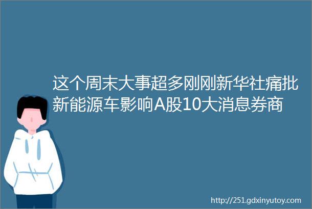 这个周末大事超多刚刚新华社痛批新能源车影响A股10大消息券商研判悲观顶点已现超跌反弹行情来了