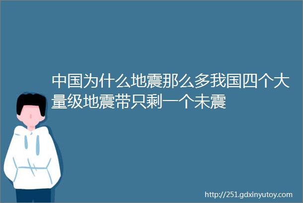 中国为什么地震那么多我国四个大量级地震带只剩一个未震