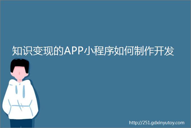 知识变现的APP小程序如何制作开发