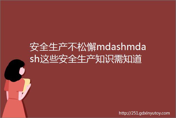 安全生产不松懈mdashmdash这些安全生产知识需知道