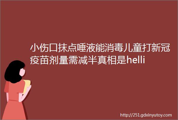 小伤口抹点唾液能消毒儿童打新冠疫苗剂量需减半真相是helliphellip