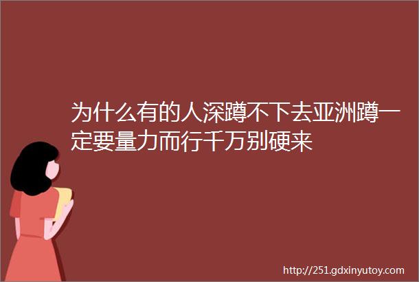 为什么有的人深蹲不下去亚洲蹲一定要量力而行千万别硬来