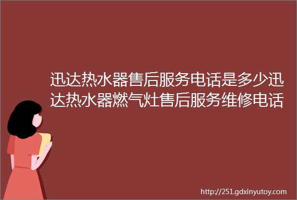 迅达热水器售后服务电话是多少迅达热水器燃气灶售后服务维修电话与迅达热水器打不着火故障原因及解决方法