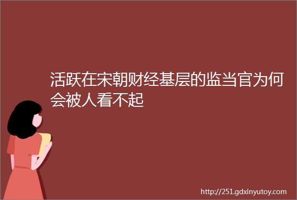 活跃在宋朝财经基层的监当官为何会被人看不起