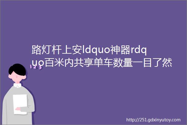 路灯杆上安ldquo神器rdquo百米内共享单车数量一目了然