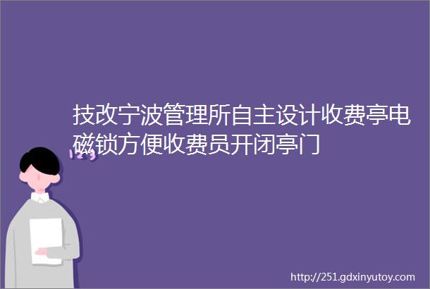 技改宁波管理所自主设计收费亭电磁锁方便收费员开闭亭门