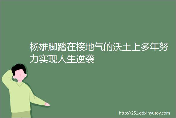 杨雄脚踏在接地气的沃土上多年努力实现人生逆袭