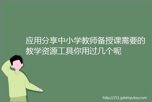 应用分享中小学教师备授课需要的教学资源工具你用过几个呢