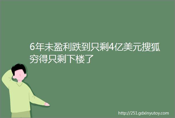 6年未盈利跌到只剩4亿美元搜狐穷得只剩下楼了