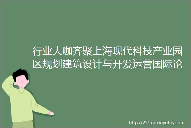 行业大咖齐聚上海现代科技产业园区规划建筑设计与开发运营国际论坛早鸟招募