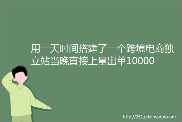 用一天时间搭建了一个跨境电商独立站当晚直接上量出单10000美金独立站原来可以这么晚