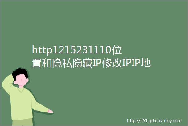 http1215231110位置和隐私隐藏IP修改IPIP地