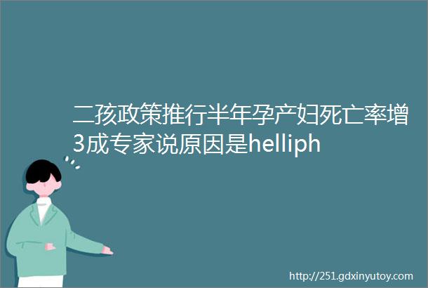 二孩政策推行半年孕产妇死亡率增3成专家说原因是helliphellip