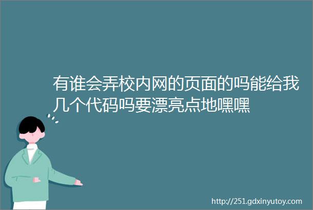 有谁会弄校内网的页面的吗能给我几个代码吗要漂亮点地嘿嘿